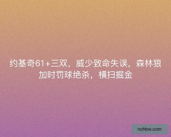 约基奇61+三双，威少致命失误，森林狼加时罚球绝杀，横扫掘金