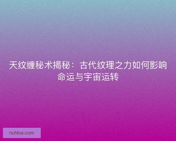 天纹缠秘术揭秘：古代纹理之力如何影响命运与宇宙运转