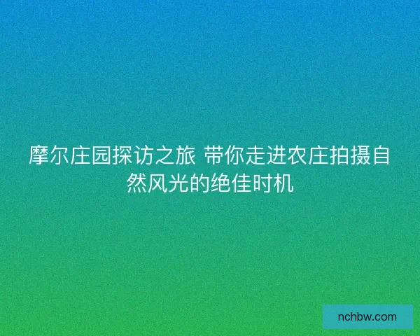 摩尔庄园探访之旅 带你走进农庄拍摄自然风光的绝佳时机