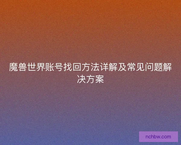 魔兽世界账号找回方法详解及常见问题解决方案