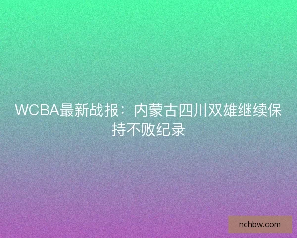 WCBA最新战报：内蒙古四川双雄继续保持不败纪录